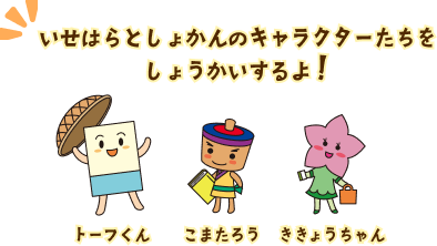 いせはらとしょかんのキャラクターたちをしょうかいするよ！　左は大山豆腐をイメージした「トーフくん」、中央は大山こまをイメージした「こまたろう」、右は伊勢原市の花である桔梗をイメージした「ききょうちゃん」だよ。