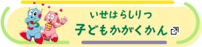 いせはらしりつ 子どもかがくかん あたらしいタブで開きます