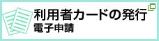 利用者カードの発行（電子申請） 新しいウィンドウで開きます