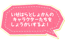 いせはらとしょかんのキャラクターたちをしょうかいするよ！